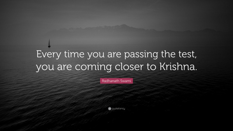 Radhanath Swami Quote: “Every time you are passing the test, you are coming closer to Krishna.”