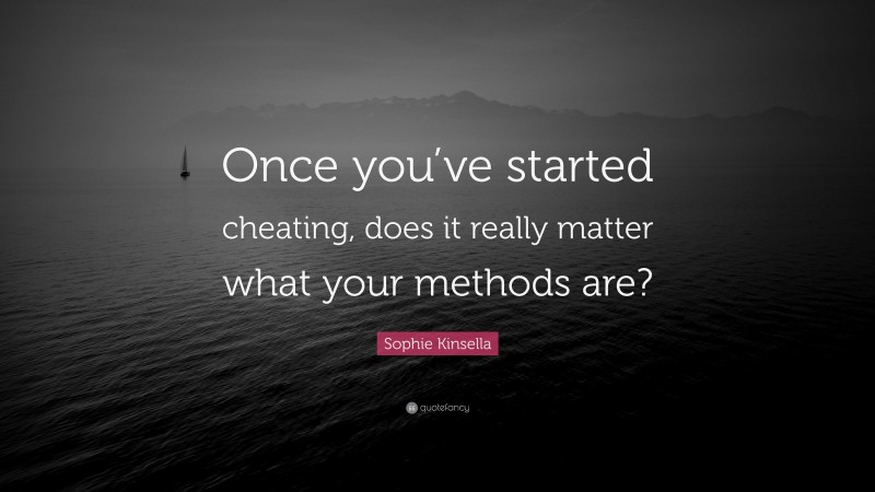 Sophie Kinsella Quote: “Once you’ve started cheating, does it really matter what your methods are?”