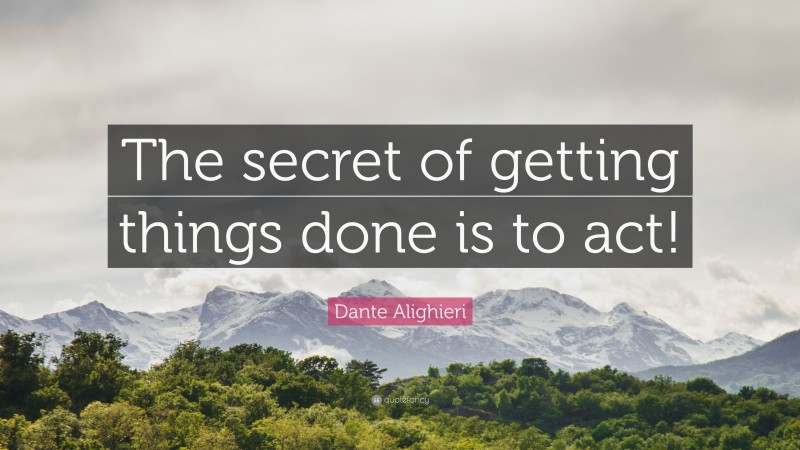 Dante Alighieri Quote: “The secret of getting things done is to act!”