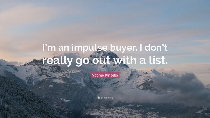 Sophie Kinsella Quote: “I’m an impulse buyer. I don’t really go out with a list.”