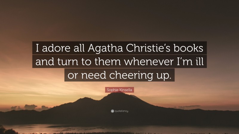 Sophie Kinsella Quote: “I adore all Agatha Christie’s books and turn to them whenever I’m ill or need cheering up.”
