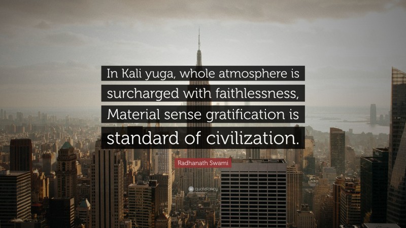 Radhanath Swami Quote: “In Kali yuga, whole atmosphere is surcharged with faithlessness, Material sense gratification is standard of civilization.”