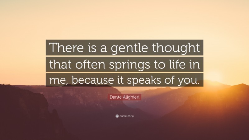 Dante Alighieri Quote: “There is a gentle thought that often springs to life in me, because it speaks of you.”