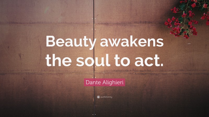 Dante Alighieri Quote: “Beauty awakens the soul to act.”