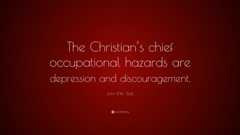 John R.W. Stott Quote: “The Christian’s chief occupational hazards are depression and discouragement.”