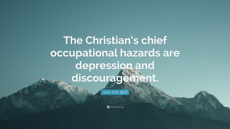 John R.W. Stott Quote: “The Christian’s chief occupational hazards are depression and discouragement.”