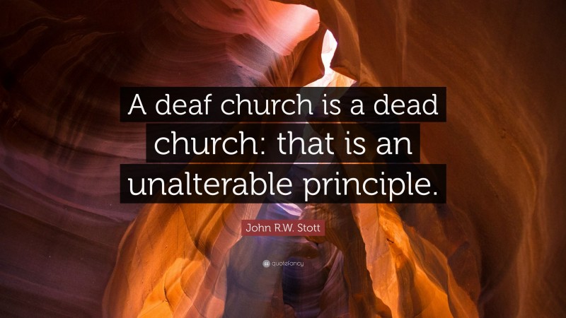John R.W. Stott Quote: “A deaf church is a dead church: that is an unalterable principle.”