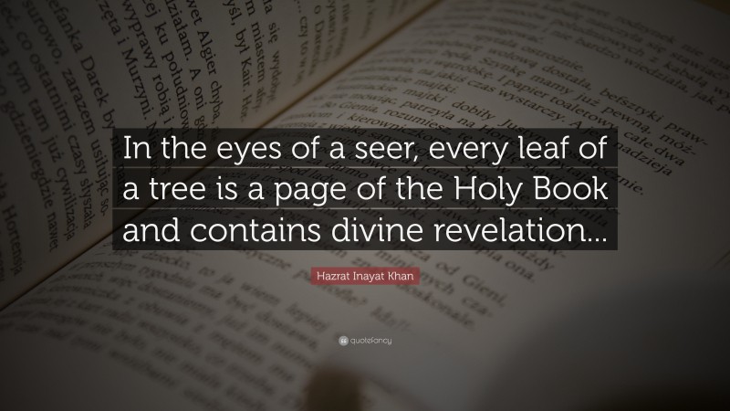Hazrat Inayat Khan Quote: “In the eyes of a seer, every leaf of a tree is a page of the Holy Book and contains divine revelation...”