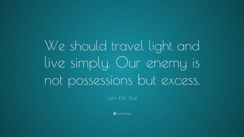 John R.W. Stott Quote: “We should travel light and live simply. Our enemy is not possessions but excess.”