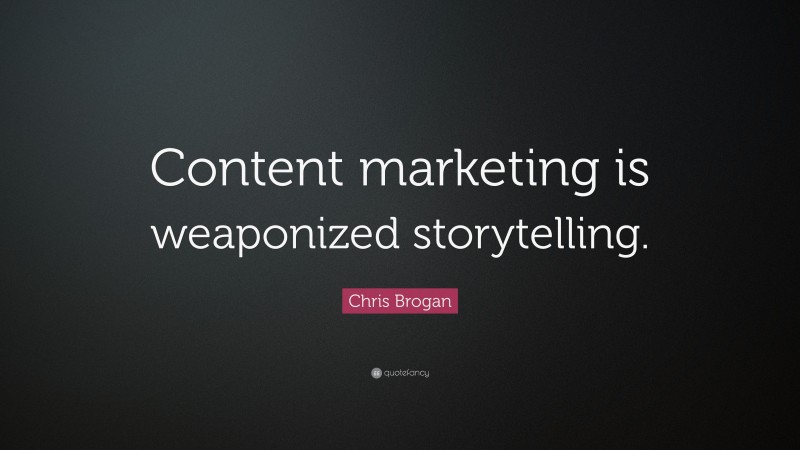 Chris Brogan Quote: “Content marketing is weaponized storytelling.”