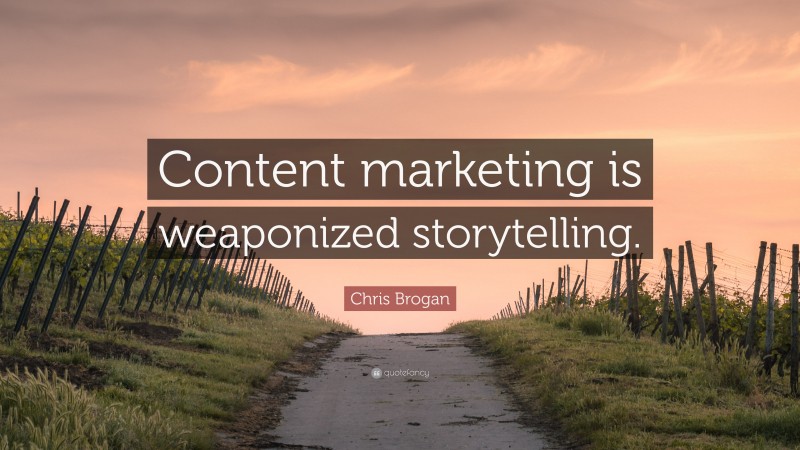 Chris Brogan Quote: “Content marketing is weaponized storytelling.”
