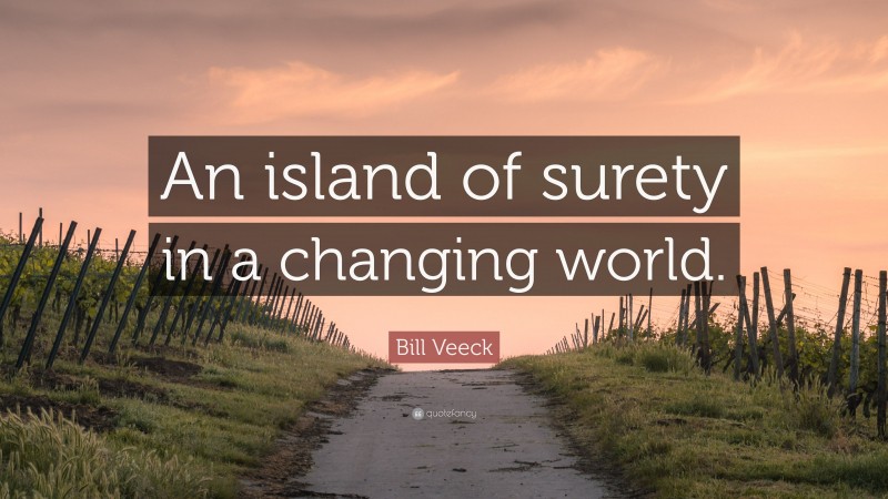 Bill Veeck Quote: “An island of surety in a changing world.”