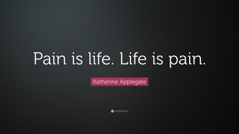 Katherine Applegate Quote: “Pain is life. Life is pain.”