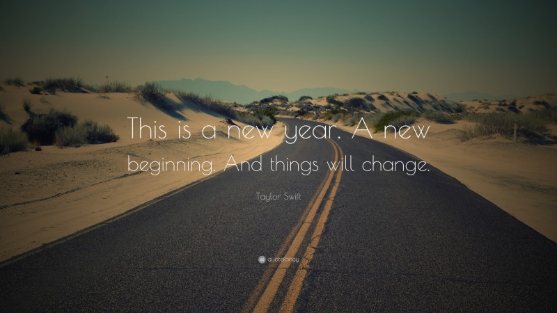 Taylor Swift Quote: “This is a new year. A new beginning. And things will change.”