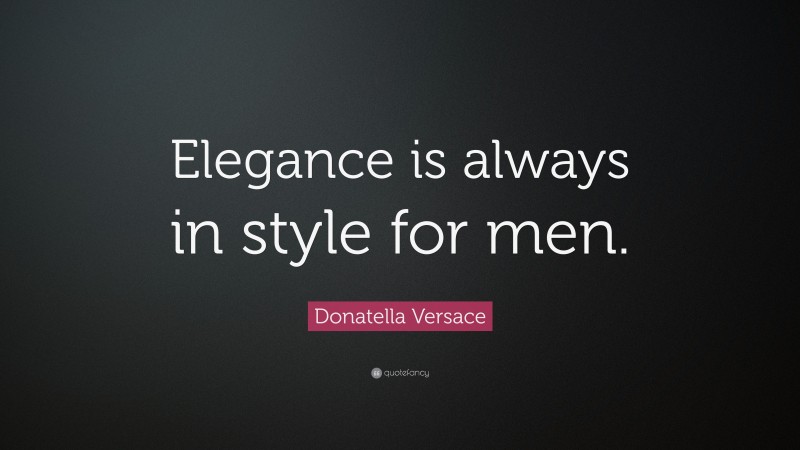 Donatella Versace Quote: “Elegance is always in style for men.”
