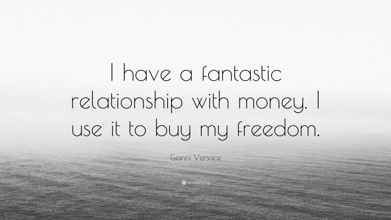 Gianni Versace Quote: “I have a fantastic relationship with money. I use it to buy my freedom.”