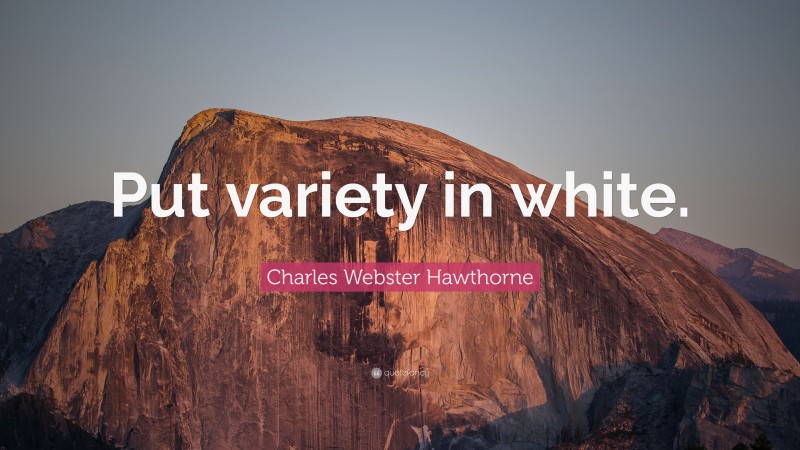 Charles Webster Hawthorne Quote: “Put variety in white.”