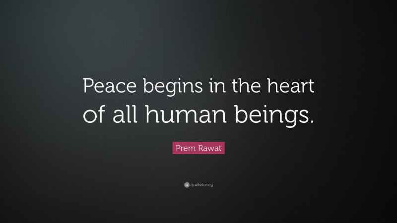 Prem Rawat Quote: “Peace begins in the heart of all human beings.”