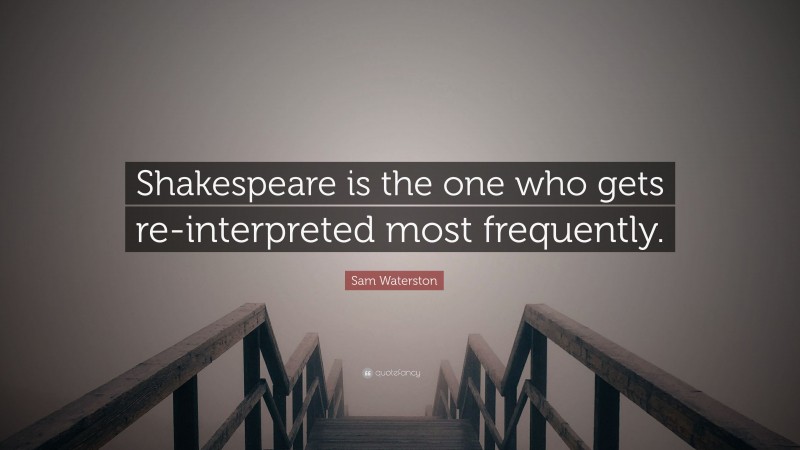 Sam Waterston Quote: “Shakespeare is the one who gets re-interpreted most frequently.”