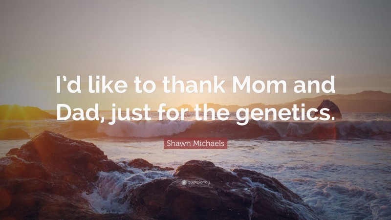 Shawn Michaels Quote: “I’d like to thank Mom and Dad, just for the genetics.”