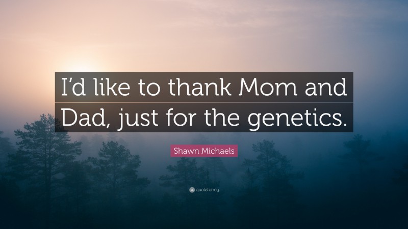 Shawn Michaels Quote: “I’d like to thank Mom and Dad, just for the genetics.”