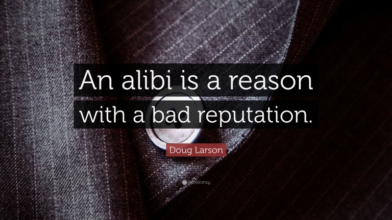Doug Larson Quote: “An alibi is a reason with a bad reputation.”