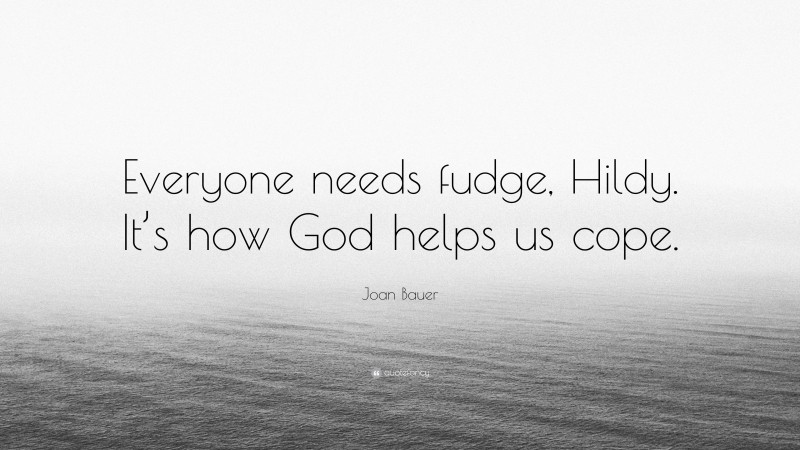 Joan Bauer Quote: “Everyone needs fudge, Hildy. It’s how God helps us cope.”