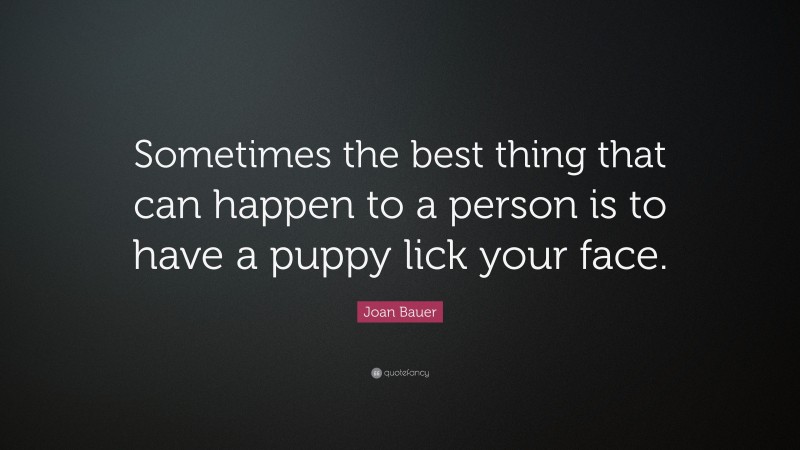 Joan Bauer Quote: “Sometimes the best thing that can happen to a person is to have a puppy lick your face.”