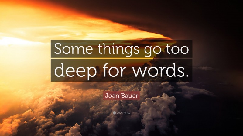 Joan Bauer Quote: “Some things go too deep for words.”