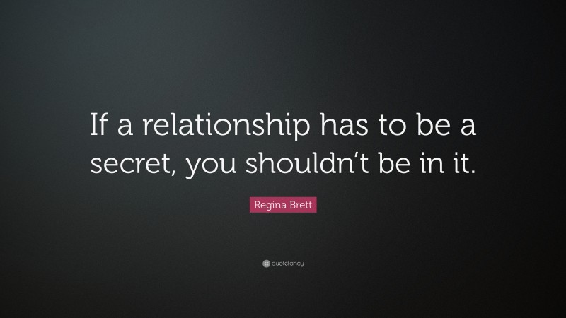 Regina Brett Quote: “If a relationship has to be a secret, you shouldn’t be in it.”