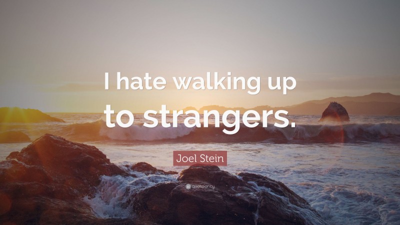 Joel Stein Quote: “I hate walking up to strangers.”