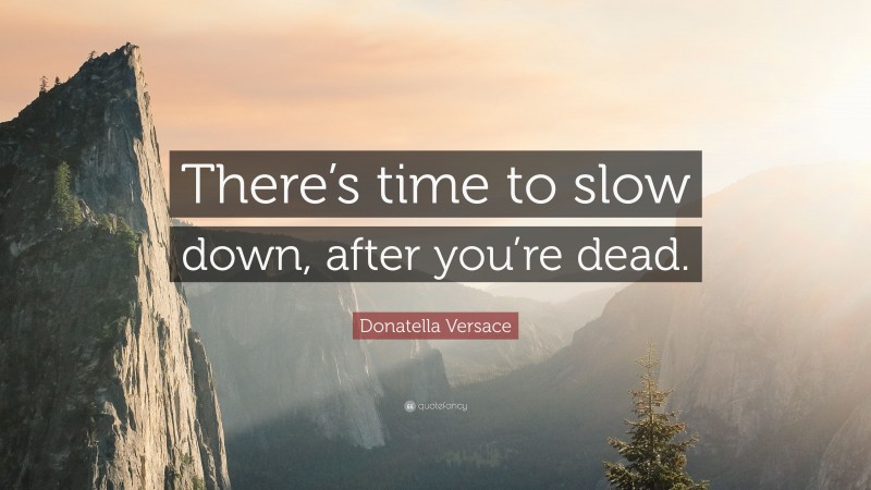 Donatella Versace Quote: “There’s time to slow down, after you’re dead.”