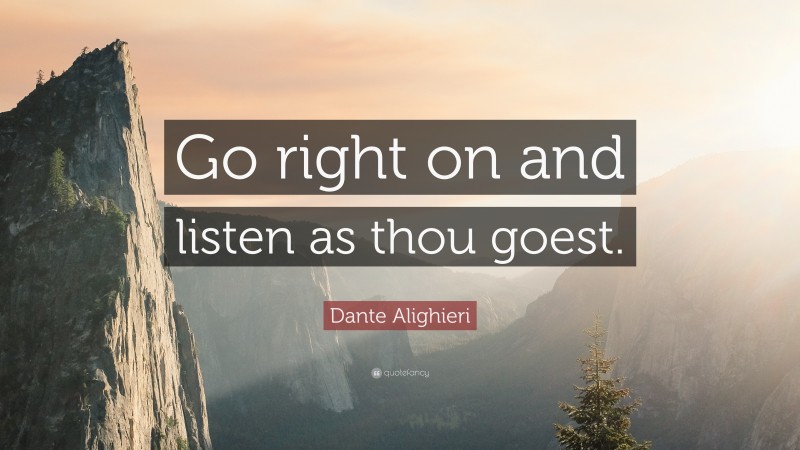 Dante Alighieri Quote: “Go right on and listen as thou goest.”