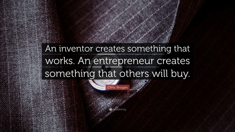 Chris Brogan Quote: “An inventor creates something that works. An entrepreneur creates something that others will buy.”