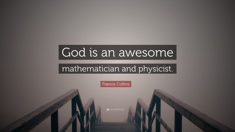 Francis Collins Quote: “God is an awesome mathematician and physicist.”