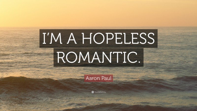 Aaron Paul Quote: “I’M A HOPELESS ROMANTIC.”