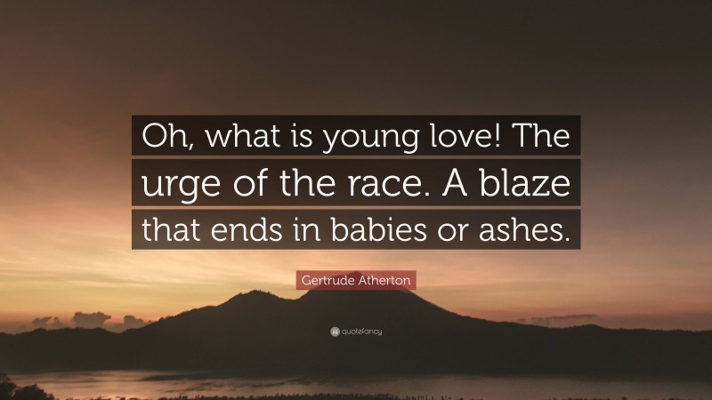 Gertrude Atherton Quote: “Oh, what is young love! The urge of the race. A blaze that ends in babies or ashes.”