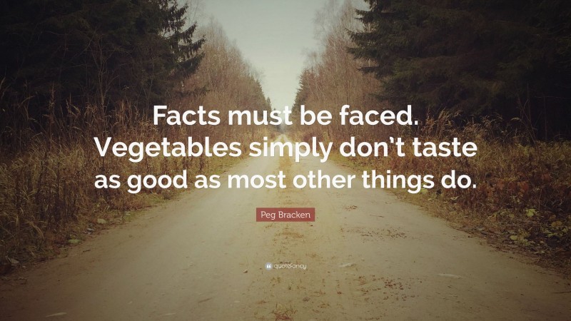 Peg Bracken Quote: “Facts must be faced. Vegetables simply don’t taste as good as most other things do.”