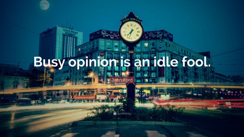 John Ford Quote: “Busy opinion is an idle fool.”