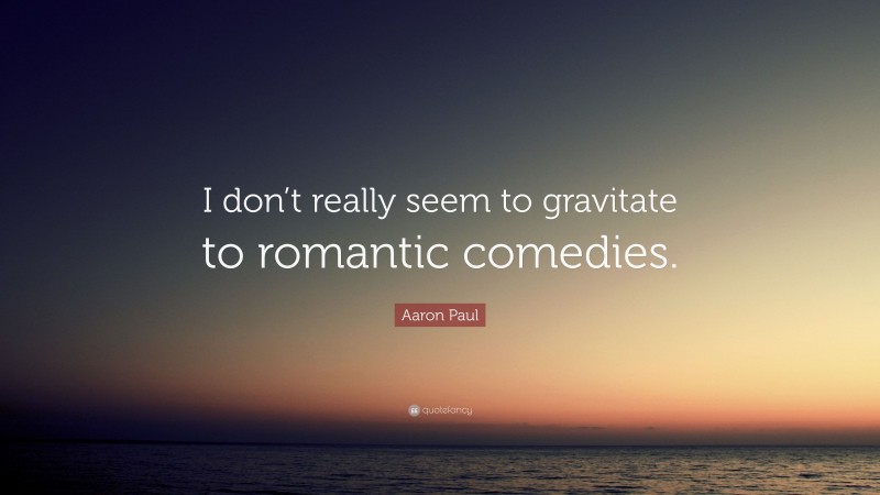 Aaron Paul Quote: “I don’t really seem to gravitate to romantic comedies.”