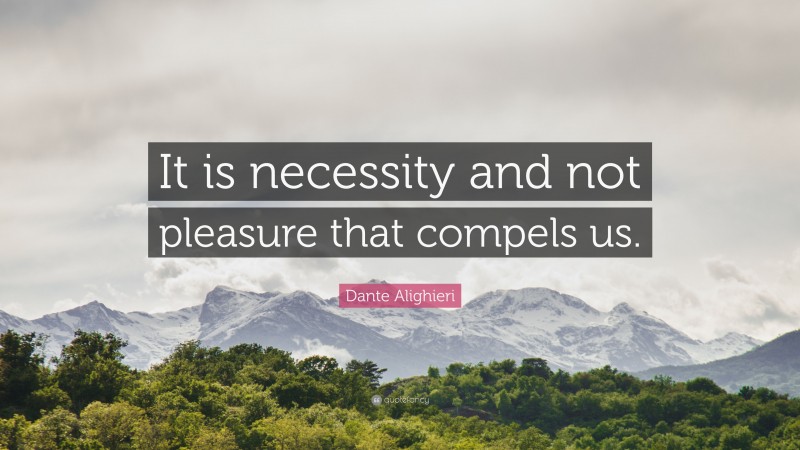 Dante Alighieri Quote: “It is necessity and not pleasure that compels us.”