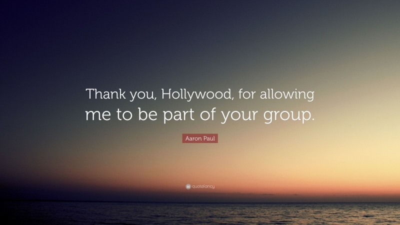 Aaron Paul Quote: “Thank you, Hollywood, for allowing me to be part of your group.”