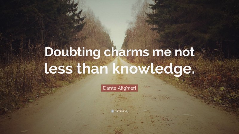 Dante Alighieri Quote: “Doubting charms me not less than knowledge.”