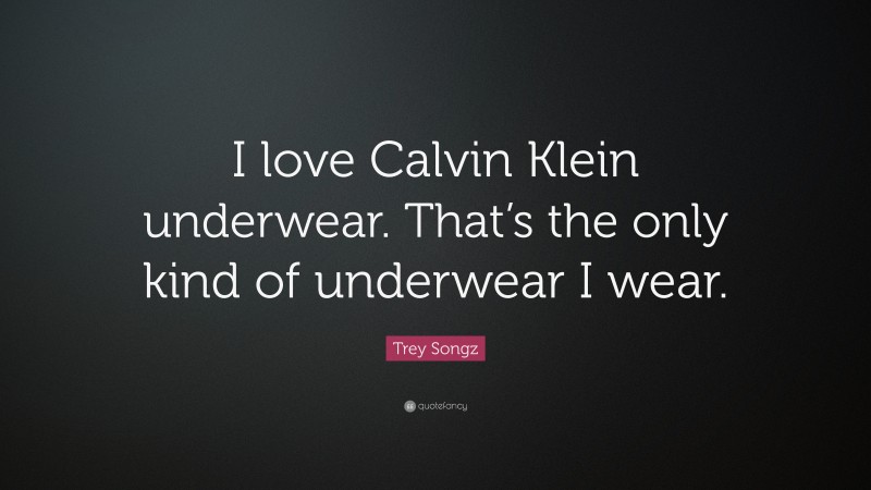 Trey Songz Quote: “I love Calvin Klein underwear. That’s the only kind of underwear I wear.”