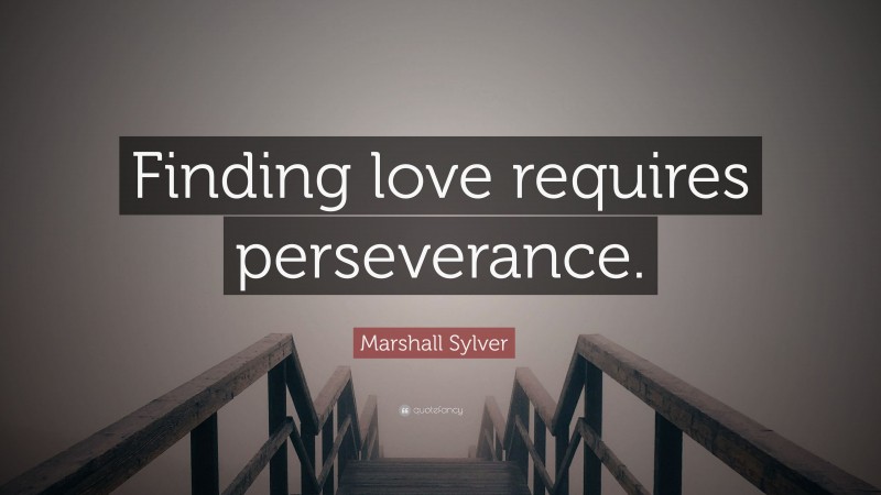 Marshall Sylver Quote: “Finding love requires perseverance.”