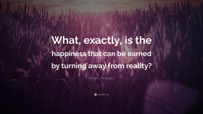 Hiromu Arakawa Quote: “What, exactly, is the happiness that can be earned by turning away from reality?”
