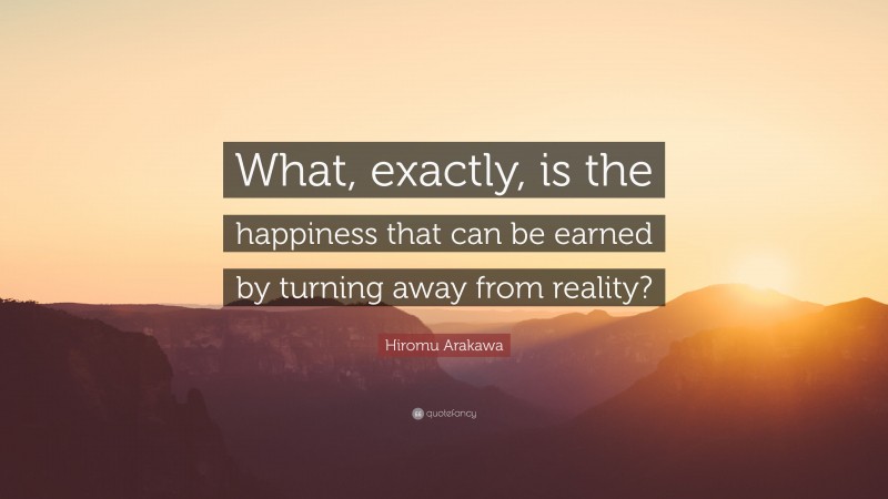Hiromu Arakawa Quote: “What, exactly, is the happiness that can be earned by turning away from reality?”