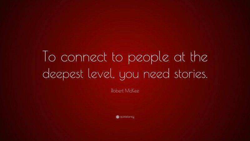 Robert McKee Quote: “To connect to people at the deepest level, you need stories.”