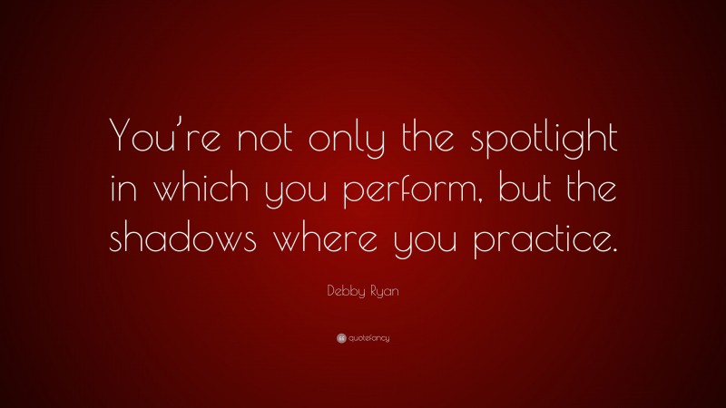 Debby Ryan Quote: “You’re not only the spotlight in which you perform, but the shadows where you practice.”