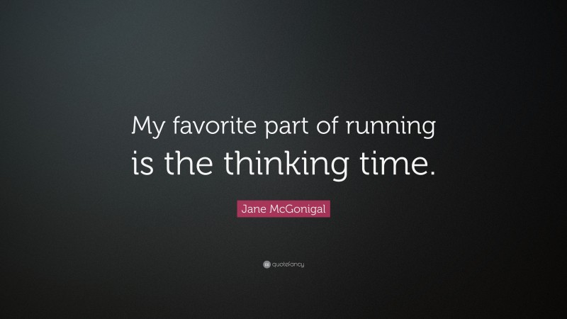 Jane McGonigal Quote: “My favorite part of running is the thinking time.”